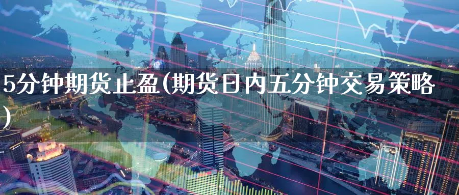 5分钟期货止盈(期货日内五分钟交易策略) (https://www.ynbygsw.com/) 期货入门 第1张