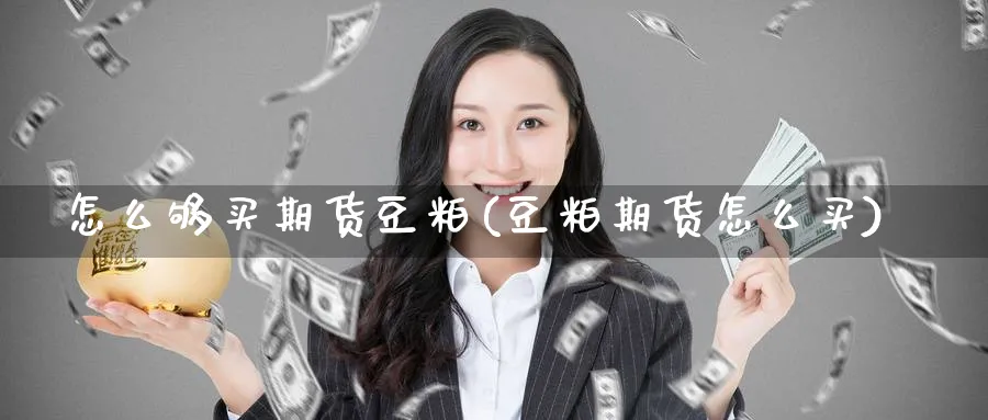 怎么够买期货豆粕(豆粕期货怎么买) 期货行情 第1张-财经圈 怎么够买期货豆粕(豆粕期货怎么买) (https://www.ynbygsw.com/) 期货行情 第1张