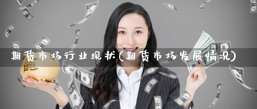 期货市场行业现状(期货市场发展情况) (https://www.ynbygsw.com/) 德指期货 第1张