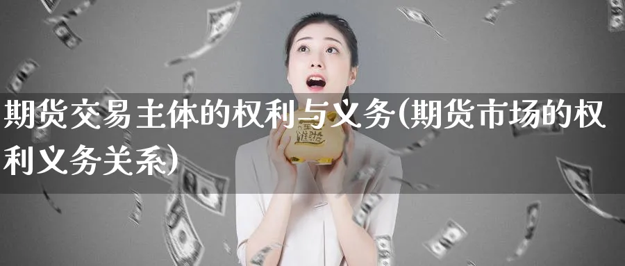 期货交易主体的权利与义务(期货市场的权利义务关系) (https://www.ynbygsw.com/) 内盘期货 第1张