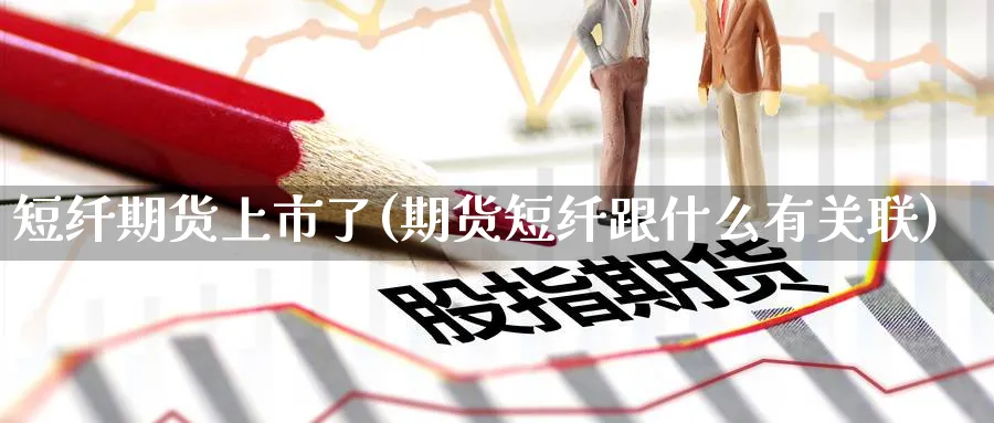 短纤期货上市了(期货短纤跟什么有关联) (https://www.ynbygsw.com/) 股票推荐 第1张