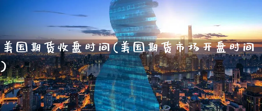 美国期货收盘时间(美国期货市场开盘时间) (https://www.ynbygsw.com/) 黄金期货 第1张