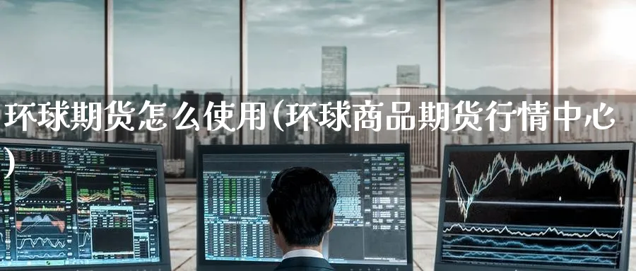 环球期货怎么使用(环球商品期货行情中心) (https://www.ynbygsw.com/) 期货行情 第1张