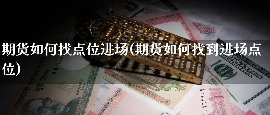期货如何找点位进场(期货如何找到进场点位) (https://www.ynbygsw.com/) 期货开户 第1张