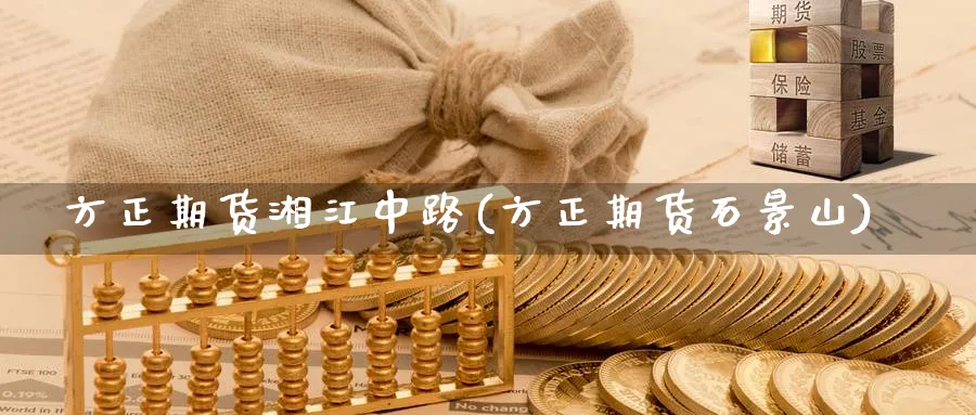 方正期货湘江中路(方正期货石景山) (https://www.ynbygsw.com/) 期货开户 第1张