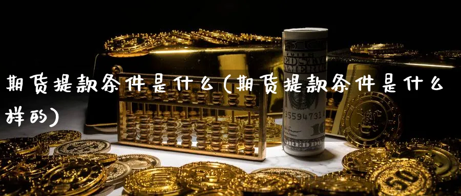 期货提款条件是什么(期货提款条件是什么样的) (https://www.ynbygsw.com/) 期货软件 第1张