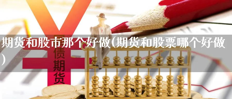 期货和股市那个好做(期货和股票哪个好做) (https://www.ynbygsw.com/) 国际期货 第1张