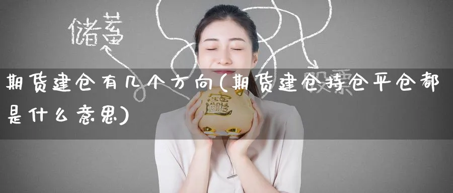 期货建仓有几个方向(期货建仓持仓平仓都是什么意思) (https://www.ynbygsw.com/) 期货开户 第1张