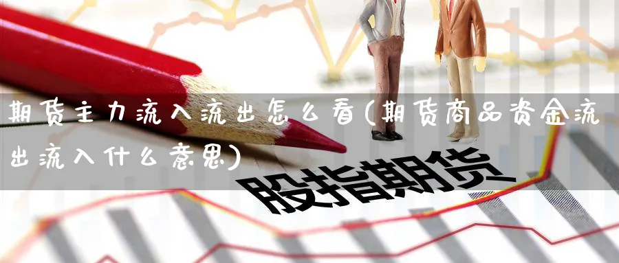期货主力流入流出怎么看(期货商品资金流出流入什么意思) (https://www.ynbygsw.com/) 道指期货 第1张