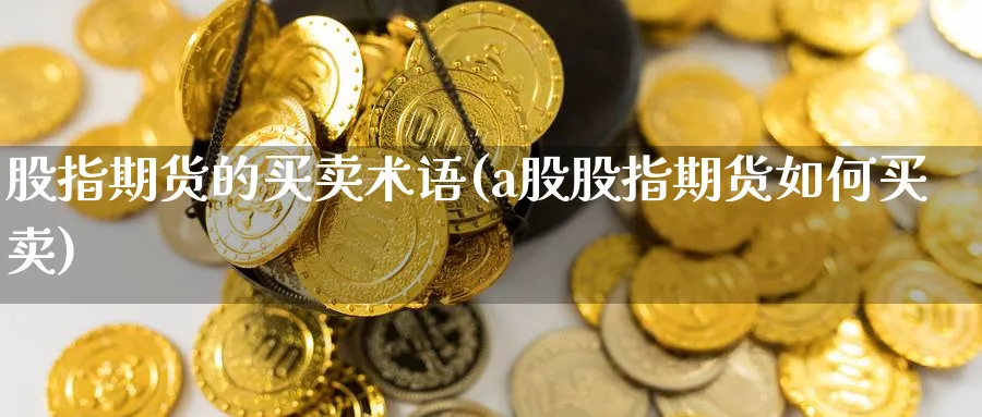股指期货的买卖术语(a股股指期货如何买卖) (https://www.ynbygsw.com/) 期货学习 第1张