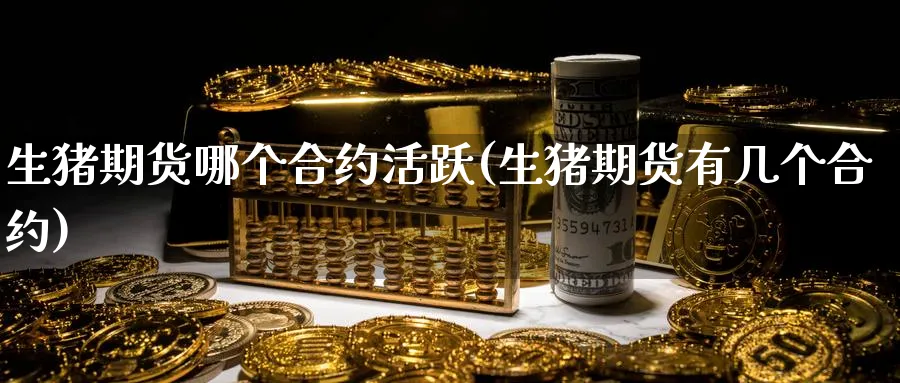 生猪期货哪个合约活跃(生猪期货有几个合约) (https://www.ynbygsw.com/) 理财百科 第1张