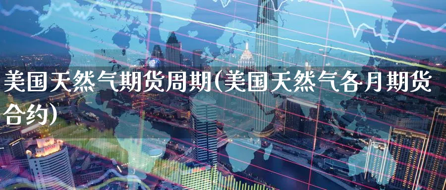美国天然气期货周期(美国天然气各月期货合约) (https://www.ynbygsw.com/) 基金投资 第1张