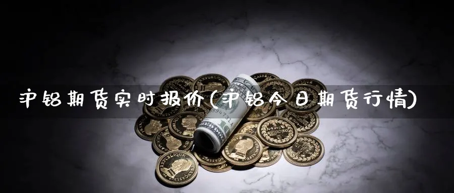 沪铝期货实时报价(沪铝今日期货行情) 道指期货 第1张-财经圈 沪铝期货实时报价(沪铝今日期货行情) (https://www.ynbygsw.com/) 道指期货 第1张