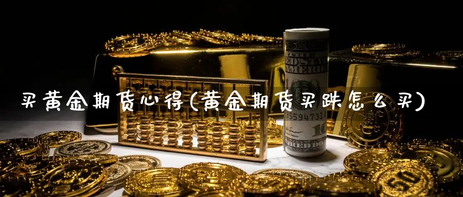 买黄金期货心得(黄金期货买跌怎么买) (https://www.ynbygsw.com/) 期货入门 第1张