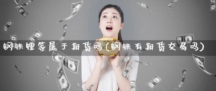 钢铁锂等属于期货吗(钢铁有期货交易吗) (https://www.ynbygsw.com/) 德指期货 第1张