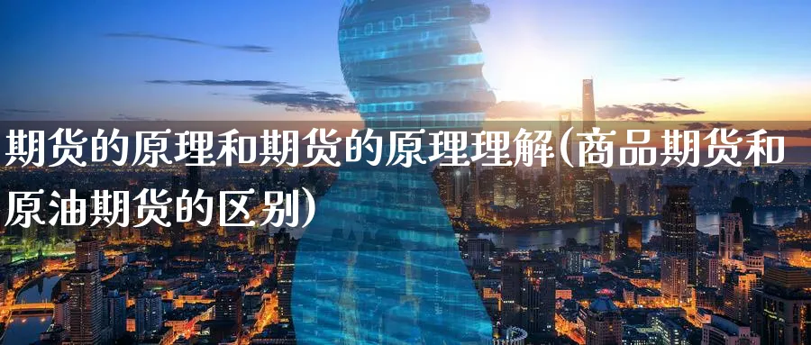 期货的原理和期货的原理理解(商品期货和原油期货的区别) 基金投资 第1张-财经圈 期货的原理和期货的原理理解(商品期货和原油期货的区别) (https://www.ynbygsw.com/) 基金投资 第1张