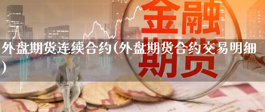 外盘期货连续合约(外盘期货合约交易明细) (https://www.ynbygsw.com/) 理财百科 第1张