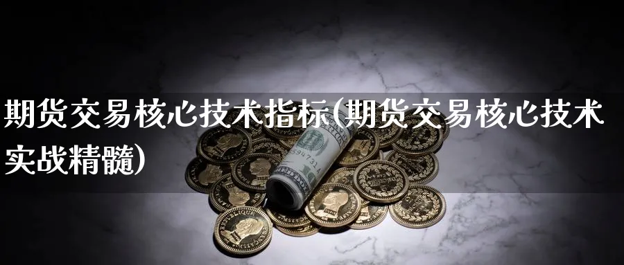 期货交易核心技术指标(期货交易核心技术实战精髓) (https://www.ynbygsw.com/) 期货学习 第1张