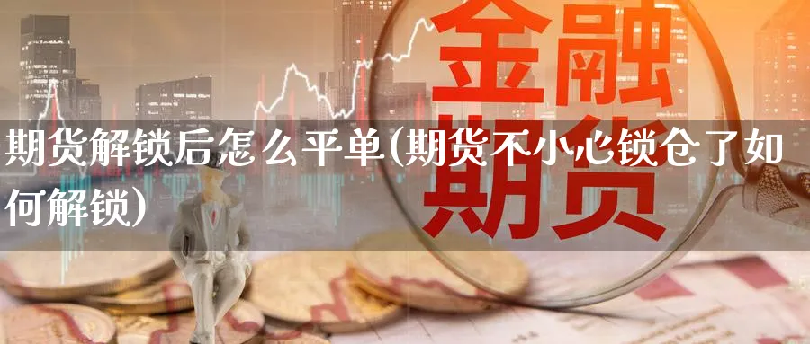 期货解锁后怎么平单(期货不小心锁仓了如何解锁) 德指期货 第1张-财经圈 期货解锁后怎么平单(期货不小心锁仓了如何解锁) (https://www.ynbygsw.com/) 德指期货 第1张
