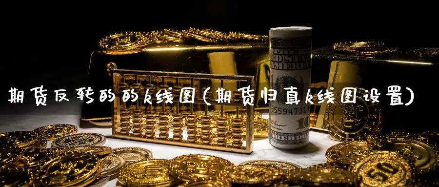 期货反转的的k线图(期货归真k线图设置) (https://www.ynbygsw.com/) 期货入门 第1张