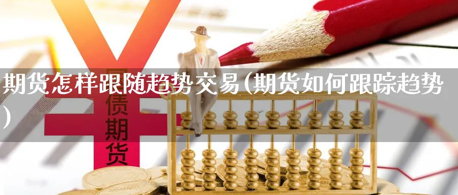 期货怎样跟随趋势交易(期货如何跟踪趋势) (https://www.ynbygsw.com/) 股票推荐 第1张