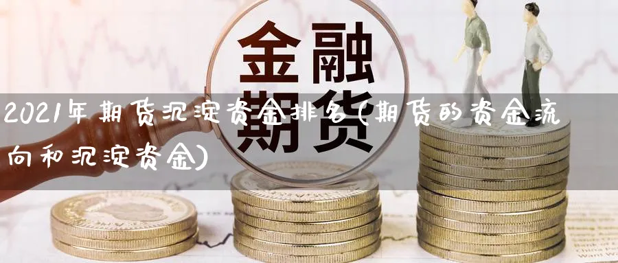 2021年期货沉淀资金排名(期货的资金流向和沉淀资金) (https://www.ynbygsw.com/) 期货入门 第1张