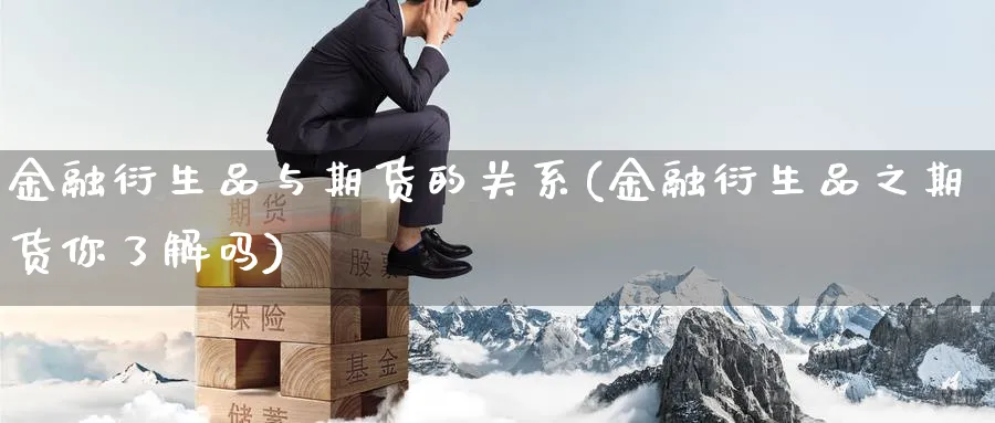 金融衍生品与期货的关系(金融衍生品之期货你了解吗) (https://www.ynbygsw.com/) 理财百科 第1张