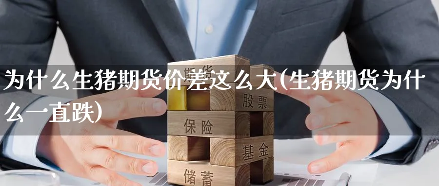 为什么生猪期货价差这么大(生猪期货为什么一直跌) (https://www.ynbygsw.com/) 期货手续费 第1张