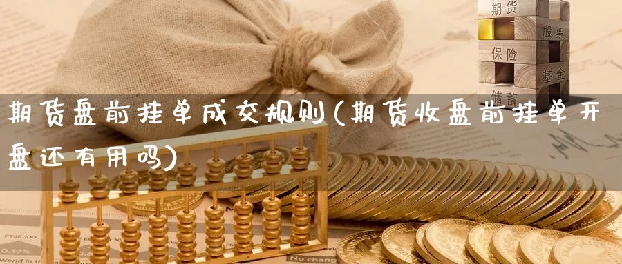 期货盘前挂单成交规则(期货收盘前挂单开盘还有用吗) 德指期货 第1张-财经圈 期货盘前挂单成交规则(期货收盘前挂单开盘还有用吗) (https://www.ynbygsw.com/) 德指期货 第1张