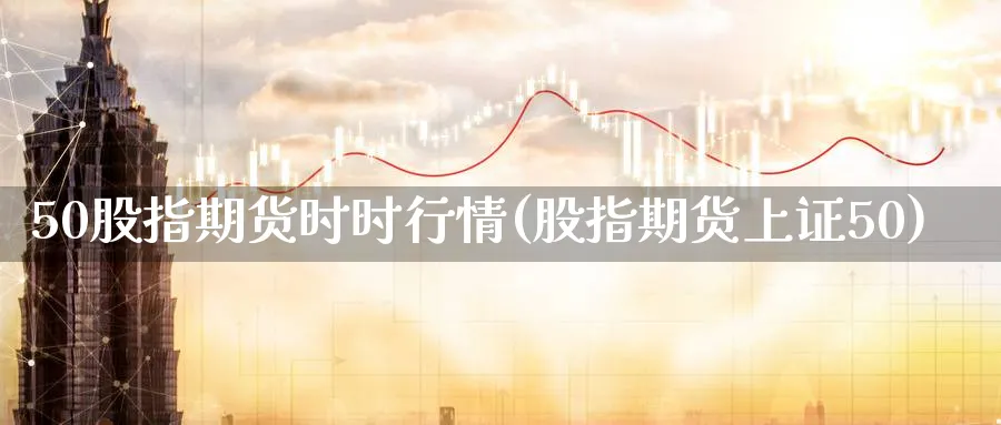 50股指期货时时行情(股指期货上证50) 黄金期货 第1张-财经圈 50股指期货时时行情(股指期货上证50) (https://www.ynbygsw.com/) 黄金期货 第1张