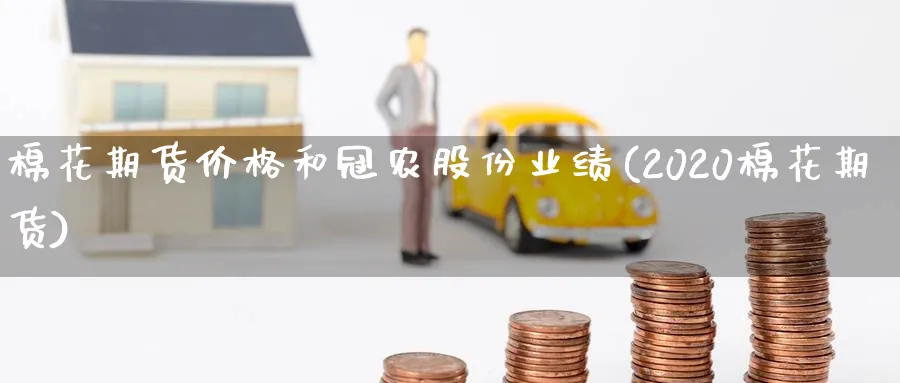 棉花期货价格和冠农股份业绩(2020棉花期货) (https://www.ynbygsw.com/) 内盘期货 第1张