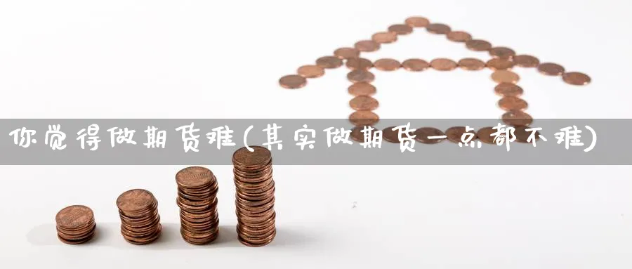 你觉得做期货难(其实做期货一点都不难) 期货软件 第1张-财经圈 你觉得做期货难(其实做期货一点都不难) (https://www.ynbygsw.com/) 期货软件 第1张