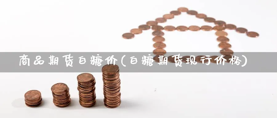 商品期货白糖价(白糖期货现行价格) (https://www.ynbygsw.com/) 期货入门 第1张