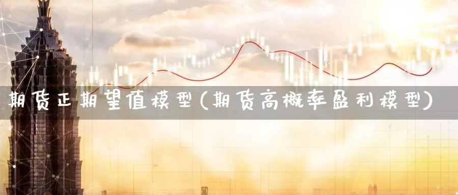 期货正期望值模型(期货高概率盈利模型) (https://www.ynbygsw.com/) 期货行情 第1张