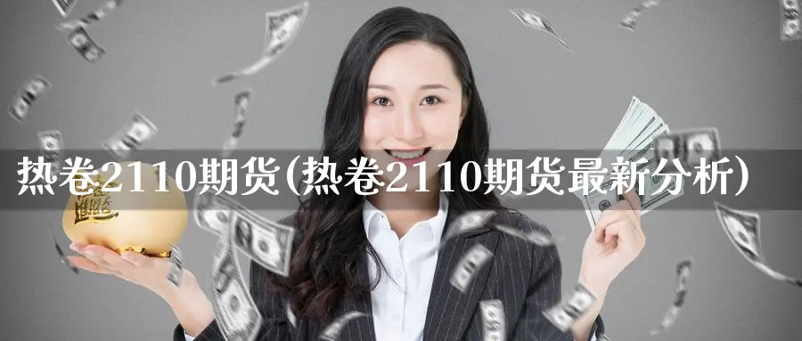 热卷2110期货(热卷2110期货最新分析) (https://www.ynbygsw.com/) 恒指期货 第1张