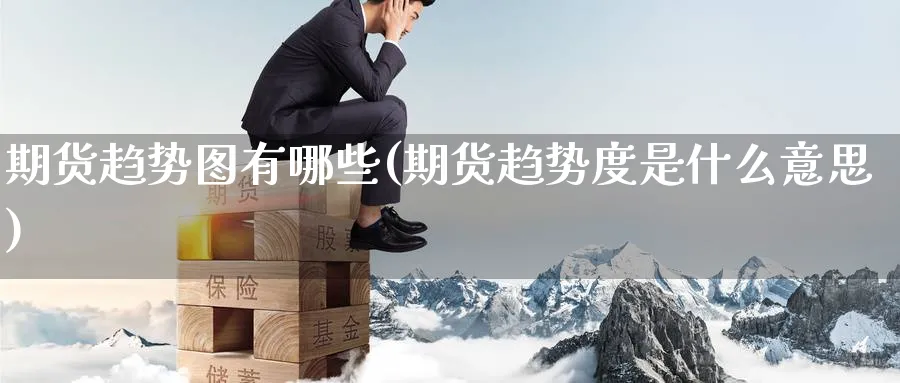 期货趋势图有哪些(期货趋势度是什么意思) (https://www.ynbygsw.com/) 期货平台 第1张