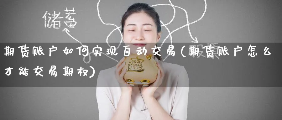 期货账户如何实现自动交易(期货账户怎么才能交易期权) 期货手续费 第1张-财经圈 期货账户如何实现自动交易(期货账户怎么才能交易期权) (https://www.ynbygsw.com/) 期货手续费 第1张