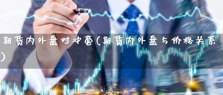 期货内外盘对冲套(期货内外盘与价格关系) (https://www.ynbygsw.com/) 恒指期货 第1张
