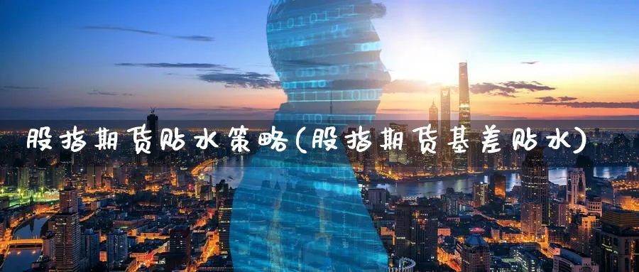 股指期货贴水策略(股指期货基差贴水) 纳指期货 第1张-财经圈 股指期货贴水策略(股指期货基差贴水) (https://www.ynbygsw.com/) 纳指期货 第1张