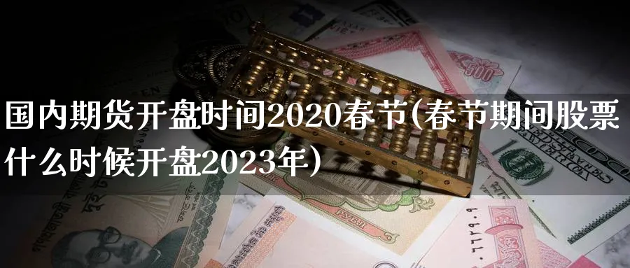 国内期货时间2020春节(春节期间股票什么时候2023年) (https://www.ynbygsw.com/) 内盘期货 第1张