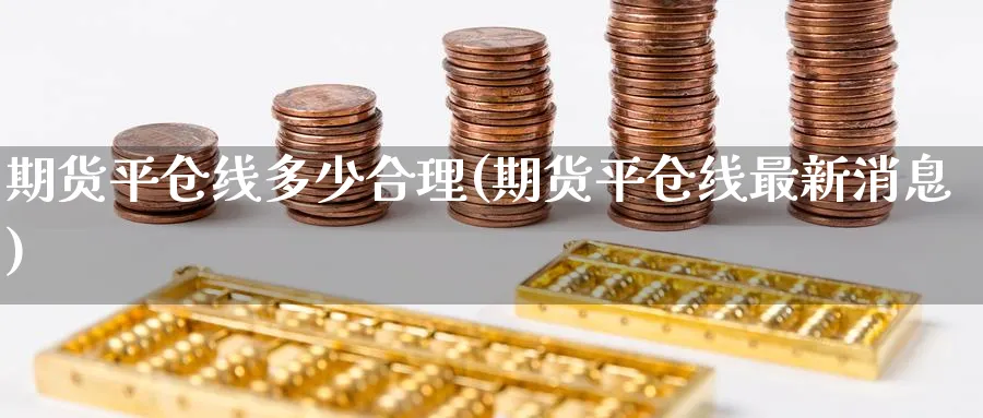 期货平仓线多少合理(期货平仓线最新消息) (https://www.ynbygsw.com/) 黄金期货 第1张