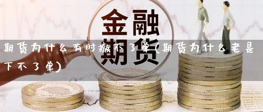 期货为什么有时撤不了单(期货为什么老是下不了单) (https://www.ynbygsw.com/) 内盘期货 第1张
