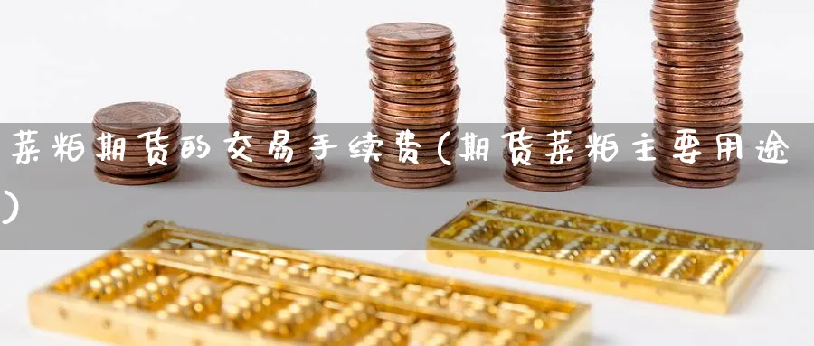 菜粕期货的交易手续费(期货菜粕主要用途) (https://www.ynbygsw.com/) 国际期货 第1张