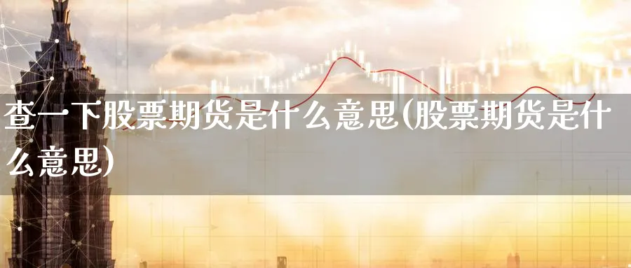 查一下股票期货是什么意思(股票期货是什么意思) 期货软件 第1张-财经圈 查一下股票期货是什么意思(股票期货是什么意思) (https://www.ynbygsw.com/) 期货软件 第1张