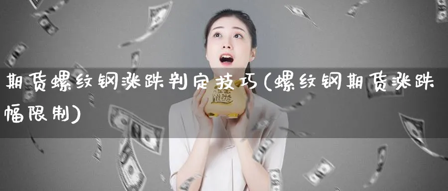 期货螺纹钢涨跌判定技巧(螺纹钢期货涨跌幅限制) (https://www.ynbygsw.com/) 黄金期货 第1张