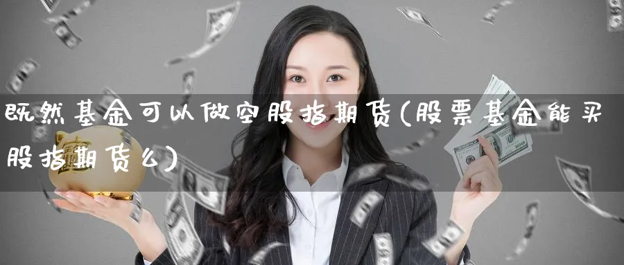 既然基金可以做空股指期货(股票基金能买股指期货么) (https://www.ynbygsw.com/) 期货平台 第1张