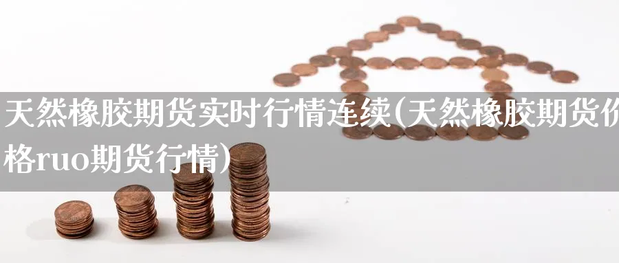 天然橡胶期货实时行情连续(天然橡胶期货价格ruo期货行情) 道指期货 第1张-财经圈 天然橡胶期货实时行情连续(天然橡胶期货价格ruo期货行情) (https://www.ynbygsw.com/) 道指期货 第1张