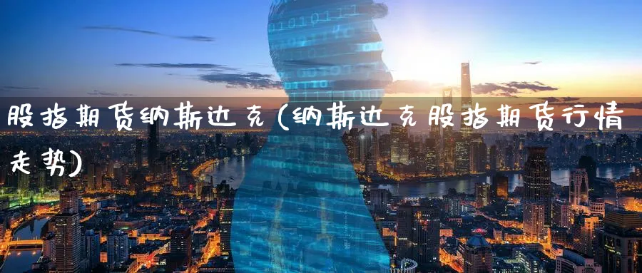 股指期货纳斯达克(纳斯达克股指期货行情走势) (https://www.ynbygsw.com/) 恒指期货 第1张