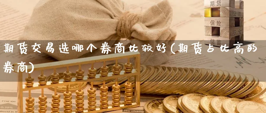 期货交易选哪个券商比较好(期货占比高的券商) (https://www.ynbygsw.com/) 国际期货 第1张