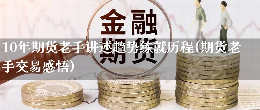 10年期货老手讲述趋势练就历程(期货老手交易感悟) (https://www.ynbygsw.com/) 纳指期货 第1张